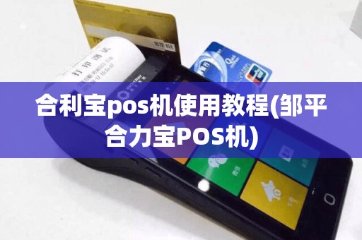 合利宝pos机使用教程(邹平合力宝POS机)
