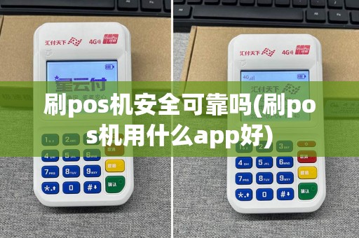 刷pos机安全可靠吗(刷pos机用什么app好)