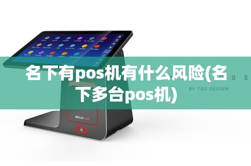 名下有pos机有什么风险(名下多台pos机)