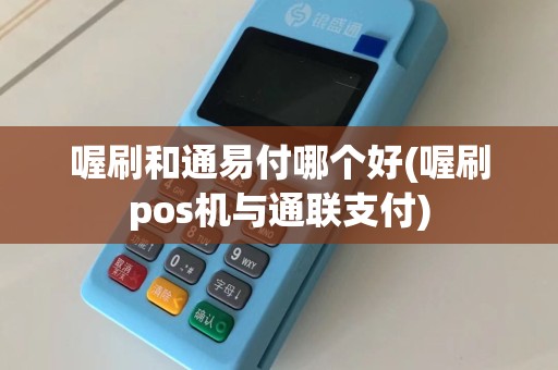 喔刷和通易付哪个好(喔刷pos机与通联支付)