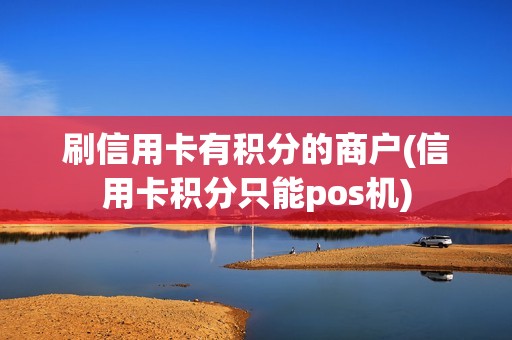 刷信用卡有积分的商户(信用卡积分只能pos机)