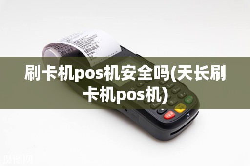 刷卡机pos机安全吗(天长刷卡机pos机)