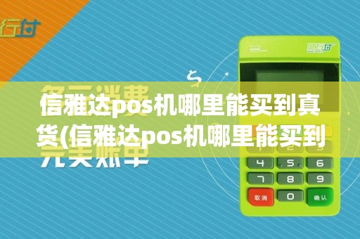 信雅达pos机哪里能买到真货(信雅达pos机哪里能买到)