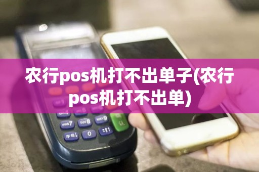 农行pos机打不出单子(农行pos机打不出单)  第1张