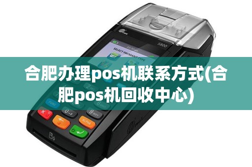 合肥办理pos机联系方式(合肥pos机回收中心)  第1张