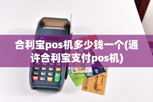 合利宝pos机多少钱一个(通许合利宝支付pos机)  第1张