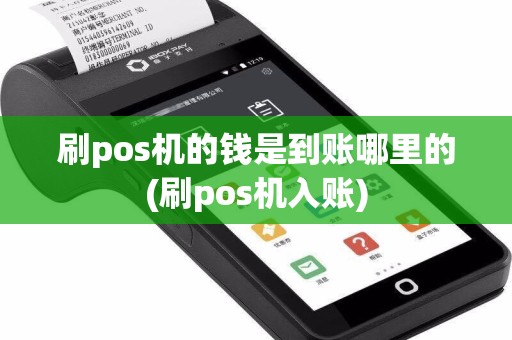 刷pos机的钱是到账哪里的(刷pos机入账)
