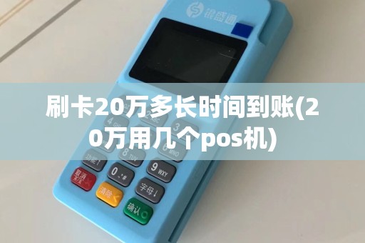 刷卡20万多长时间到账(20万用几个pos机)