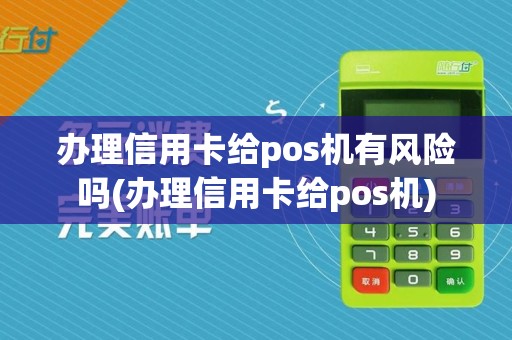 办理信用卡给pos机有风险吗(办理信用卡给pos机)