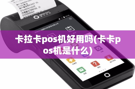 卡拉卡pos机好用吗(卡卡pos机是什么)