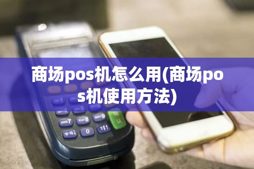 商场pos机怎么用(商场pos机使用方法)