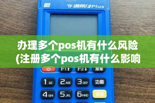 办理多个pos机有什么风险(注册多个pos机有什么影响)