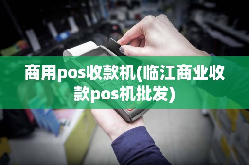 商用pos收款机(临江商业收款pos机批发)
