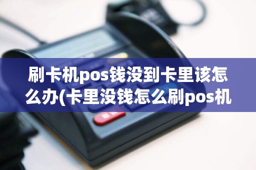 刷卡机pos钱没到卡里该怎么办(卡里没钱怎么刷pos机)