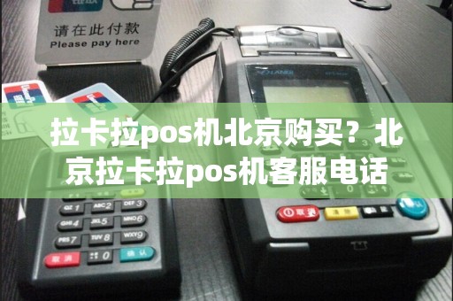 拉卡拉pos机北京购买？北京拉卡拉pos机客服电话