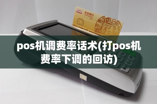 pos机调费率话术(打pos机费率下调的回访)