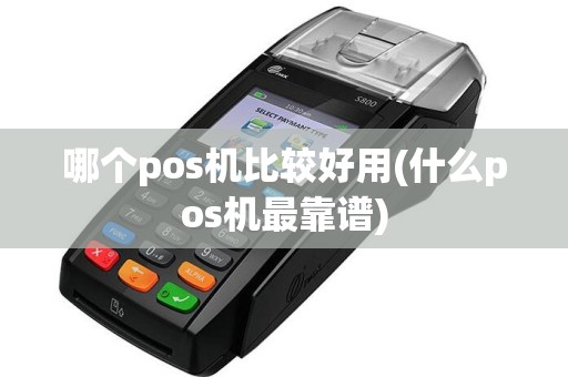 哪个pos机比较好用(什么pos机最靠谱)