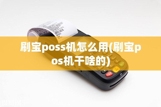 刷宝poss机怎么用(刷宝pos机干啥的)
