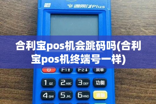 合利宝pos机会跳码吗(合利宝pos机终端号一样)