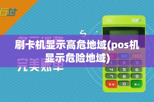 刷卡机显示高危地域(pos机显示危险地域)