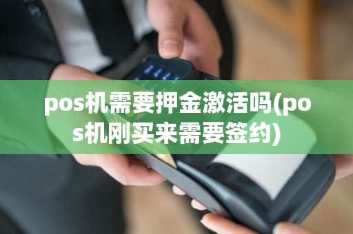 pos机需要押金激活吗(pos机刚买来需要签约)