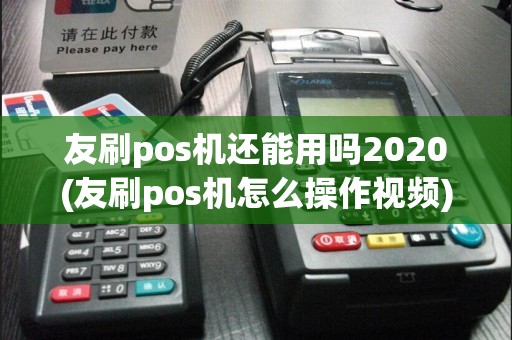 友刷pos机还能用吗2020(友刷pos机怎么操作视频)