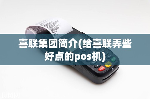 喜联集团简介(给喜联弄些好点的pos机)
