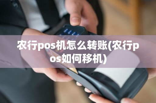 农行pos机怎么转账(农行pos如何移机)