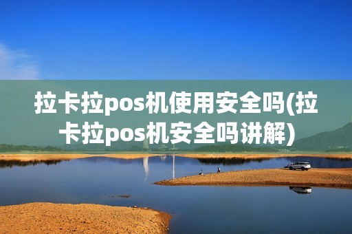 拉卡拉pos机使用安全吗(拉卡拉pos机安全吗讲解)