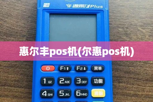 惠尔丰pos机(尔惠pos机)