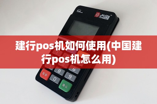 建行pos机如何使用(中国建行pos机怎么用)