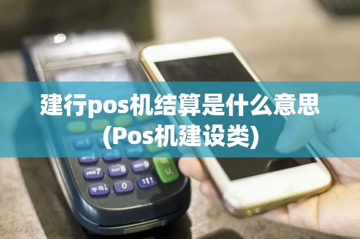 建行pos机结算是什么意思(Pos机建设类)
