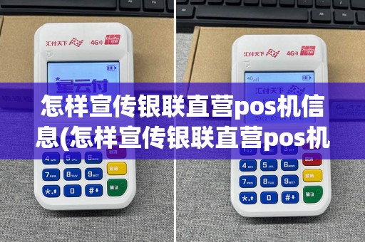 怎样宣传银联直营pos机信息(怎样宣传银联直营pos机)