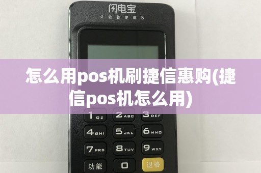 怎么用pos机刷捷信惠购(捷信pos机怎么用)