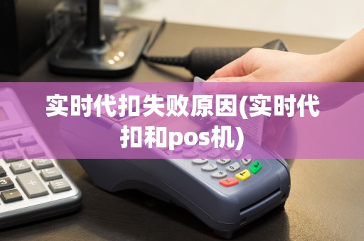 实时代扣失败原因(实时代扣和pos机)