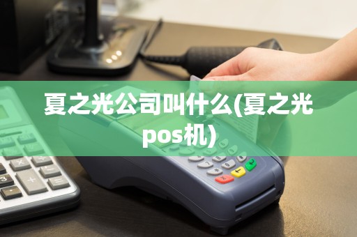 夏之光公司叫什么(夏之光pos机)