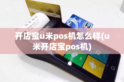 开店宝u米pos机怎么样(u米开店宝pos机)