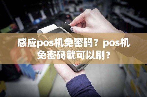 感应pos机免密码？pos机免密码就可以刷？