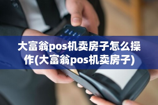 大富翁pos机卖房子怎么操作(大富翁pos机卖房子)