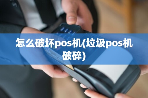 怎么破坏pos机(垃圾pos机破碎)