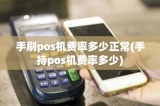手刷pos机费率多少正常(手持pos机费率多少)