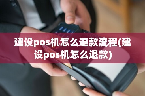 建设pos机怎么退款流程(建设pos机怎么退款)  第1张