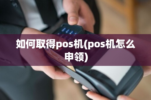 如何取得pos机(pos机怎么申领)  第1张