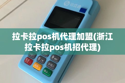 拉卡拉pos机代理加盟(浙江拉卡拉pos机招代理)