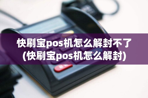 快刷宝pos机怎么解封不了(快刷宝pos机怎么解封)