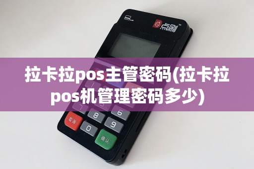 拉卡拉pos主管密码(拉卡拉pos机管理密码多少)