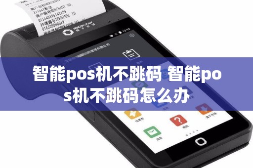 智能pos机不跳码 智能pos机不跳码怎么办