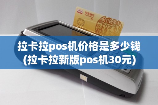 拉卡拉pos机价格是多少钱(拉卡拉新版pos机30元)