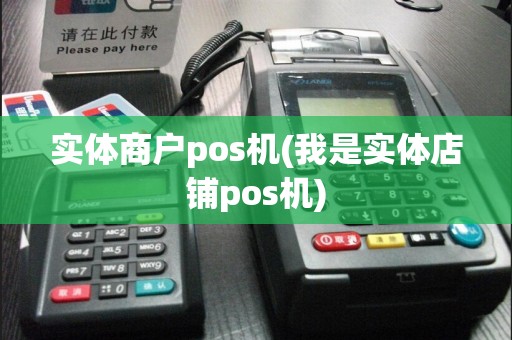 实体商户pos机(我是实体店铺pos机)