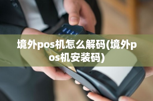 境外pos机怎么解码(境外pos机安装码)